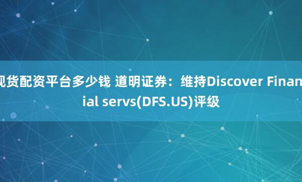 现货配资平台多少钱 道明证券：维持Discover Financial servs(DFS.US)评级